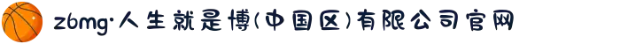 z6mg·人生就是博(中国区)有限公司官网